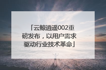 云鲸逍遥002重磅发布，以用户需求驱动行业技术革命